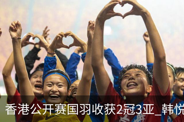 香港公开赛国羽收获2冠3亚 韩悦首问鼎蒋魏第四冠